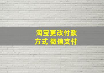 淘宝更改付款方式 微信支付